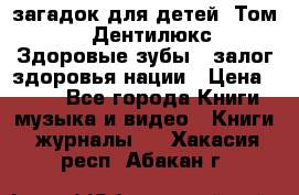 1400 загадок для детей. Том 2  «Дентилюкс». Здоровые зубы — залог здоровья нации › Цена ­ 424 - Все города Книги, музыка и видео » Книги, журналы   . Хакасия респ.,Абакан г.